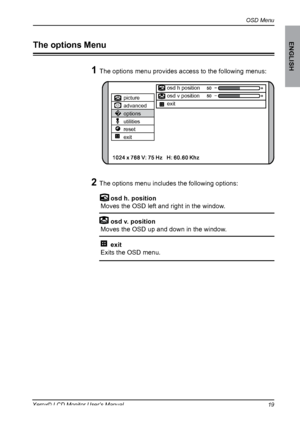 Page 20
OSD Menu
ENGLISH
1Xerox© LCD Monitor User’s Manual

2 The options menu includes the following options:ON	 DESCRIPTION
  osd h. position     
Moves the OSD left and right in the window.
	 osd	v.	position		
Moves the OSD up and down in the window.
 exit 
Exits the OSD menu.
1 The options menu provides access to the following menus:
The options Menu
picture
advanced
options
utilities
reset
exit
osd h position
osd v position
exit
 