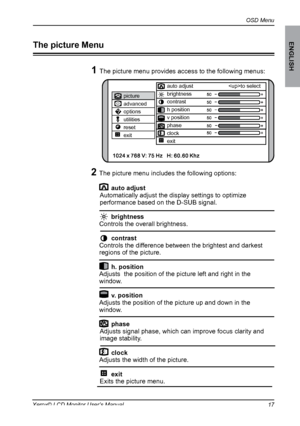 Page 18
OSD Menu
ENGLISH
1Xerox© LCD Monitor User’s Manual

picture
advanced
options
utilities
reset
exitauto adjust 
to select
brightness
contrast
h position
v position
phase
clock
exit
1 The picture menu provides access to the following menus:
The picture Menu
2 The picture menu includes the following options:ON	 DESCRIPTION
    auto adjust
  Automatically adjust the display settings to optimize 
performance based on the D-SUB signal.
     brightness 
 Controls the overall brightness.
     contrast...