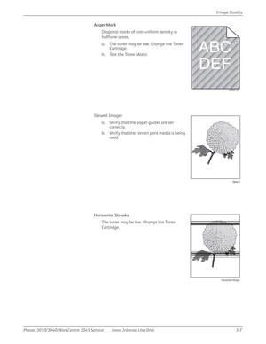 Page 181Phaser 3010/3040/WorkCentre 3045 Service Xerox Internal Use Only 3-7Image Quality
Auger Mark 
Diagonal marks of non-uniform density in 
halftone areas.
a. The toner may be low. Change the Toner 
Cartridge.
b . Te s t  t h e  To n e r  M o t o r .
Skewed Images
a. Verify that the paper guides are set 
correctly.
b. Verify that the correct print media is being 
used.
Horizontal Streaks
The toner may be low. Change the Toner 
Cartridge.
s3040-121
Skew 2
Horizontal Stripes 