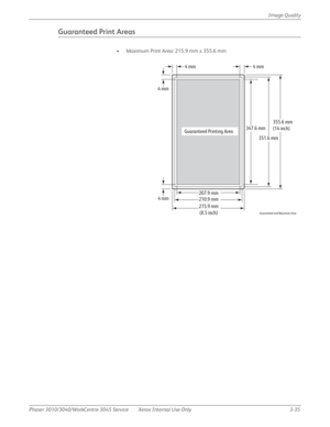 Page 209Phaser 3010/3040/WorkCentre 3045 Service Xerox Internal Use Only 3-35Image Quality
Guaranteed Print Areas
• Maximum Print Area: 215.9 mm x 355.6 mm
Guaranteed and Maximum Area
4 mm
4 mm4 mm
4 mm
355.6 mm
(14 inch)
215.9 mm
(8.5 inch)351.6 mm
347.6 mm
210.9 mm Guaranteed Printing Area
207.9 mm 