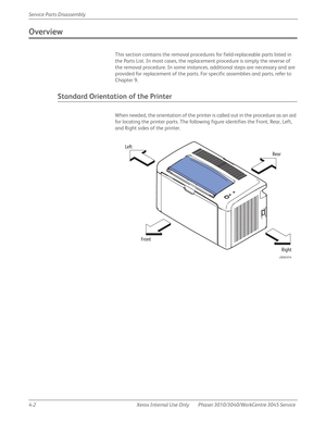 Page 2124-2 Xerox  Internal  Use  Only Phaser 3010/3040/WorkCentre 3045 Service  Service Parts Disassembly
Overview
This section contains the removal procedures for field-replaceable parts listed in 
the Parts List. In most cases, the replacement procedure is simply the reverse of 
the removal procedure. In some instances, additional steps are necessary and are 
provided for replacement of the parts. For specific assemblies and parts, refer to 
Chapter 9.
Standard Orientation of the Printer
When needed, the...