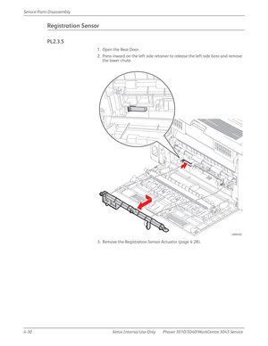 Page 2404-30 Xerox  Internal  Use  Only Phaser 3010/3040/WorkCentre 3045 Service  Service Parts Disassembly
Registration Sensor
PL2.3.5
1. Open the Rear Door.
2. Press inward on the left side retainer to release the left side boss and remove 
the lower chute.
3. Remove the Registration Sensor Actuator (page 4-28).
s3040-032 