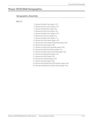 Page 243Phaser 3010/3040/WorkCentre 3045 Service Xerox Internal Use Only 4-33Service Parts Disassembly
Phaser 3010/3040 Xerographics
Xerographics Assembly
PL3.1.1
1. Remove the Main Tray (page 4-13).
2. Remove the Front Cover (page 4-15).
3. Remove the Rear Door (page 4-8).
4. Remove the Left Cover (page 4-16).
5. Remove the Right Cover (page 4-12).
6. Remove the Top Cover (page 4-7).
7. Remove the Rear Cover (page 4-11).
8. Remove the Toner Motor (page 4-37).
9. Remove the Toner Dispense Assembly (page 4-36)....