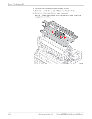 Page 2444-34 Xerox  Internal  Use  Only Phaser 3010/3040/WorkCentre 3045 Service  Service Parts Disassembly
20. Disconnect the ribbon cable from P/J9 on the IP Board.
21. Release the hook that secures the FFC cover to the Upper Plate.
22. Remove the ribbon cable from the upper plate guide.
23. Remove 2 screws (silver, tapping. 8mm) that secure the upper plate to the 
xerographics assembly.
s3040-040 