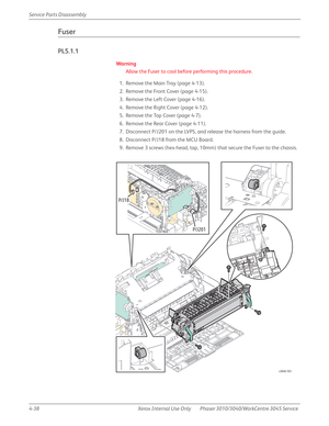 Page 2484-38 Xerox  Internal  Use  Only Phaser 3010/3040/WorkCentre 3045 Service  Service Parts Disassembly
Fuser
PL5.1.1
Wa rn i n g
Allow the Fuser to cool before performing this procedure.
1. Remove the Main Tray (page 4-13).
2. Remove the Front Cover (page 4-15).
3. Remove the Left Cover (page 4-16).
4. Remove the Right Cover (page 4-12).
5. Remove the Top Cover (page 4-7).
6. Remove the Rear Cover (page 4-11).
7. Disconnect P/J201 on the LVPS, and release the harness from the guide.
8. Disconnect P/J18 from...