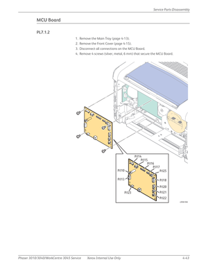 Page 253Phaser 3010/3040/WorkCentre 3045 Service Xerox Internal Use Only 4-43Service Parts Disassembly
MCU Board
PL7.1.2
1. Remove the Main Tray (page 4-13).
2. Remove the Front Cover (page 4-15).
3. Disconnect all connections on the MCU Board.
4. Remove 4 screws (silver, metal, 6 mm) that secure the MCU Board.
s3040-046
P/J14
P/J10
P/J13P/J15
P/J16
P/J17
P/J25
P/J18
P/J20
P/J21
P/J22 P/J23 