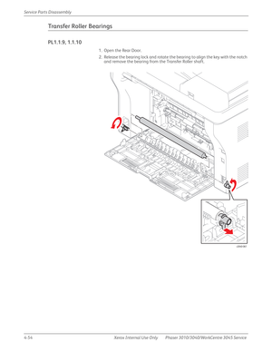 Page 2644-54 Xerox  Internal  Use  Only Phaser 3010/3040/WorkCentre 3045 Service  Service Parts Disassembly
Transfer Roller Bearings
PL1.1.9, 1.1.10
1. Open the Rear Door.
2. Release the bearing lock and rotate the bearing to align the key with the notch 
and remove the bearing from the Transfer Roller shaft.
s3040-061 