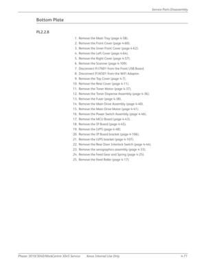 Page 281Phaser 3010/3040/WorkCentre 3045 Service Xerox Internal Use Only 4-71Service Parts Disassembly
Bottom Plate
PL2.2.8
1. Remove the Main Tray (page 4-58).
2. Remove the Front Cover (page 4-60).
3. Remove the Inner Front Cover (page 4-62).
4. Remove the Left Cover (page 4-64).
5. Remove the Right Cover (page 4-57).
6. Remove the Scanner (page 4-109).
7. Disconnect P/J7601 from the Front USB Board.
8. Disconnect P/J6501 from the WiFi Adaptor.
9. Remove the Top Cover (page 4-7).
10. Remove the Rear Cover...