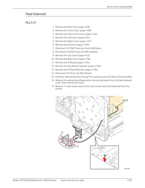 Page 295Phaser 3010/3040/WorkCentre 3045 Service Xerox Internal Use Only 4-85Service Parts Disassembly
Feed Solenoid
PL2.3.21
1. Remove the Main Tray (page 4-58).
2. Remove the Front Cover (page 4-60).
3. Remove the Inner Front Cover (page 4-62).
4. Remove the Left Cover (page 4-64).
5. Remove the Right Cover (page 4-57).
6. Remove the Scanner (page 4-109).
7. Disconnect P/J7601 from the Front USB Board.
8. Disconnect P/J6501 from the WiFi Adaptor.
9. Remove the Top Cover (page 4-52).
10. Remove the Rear Cover...