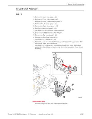 Page 311Phaser 3010/3040/WorkCentre 3045 Service Xerox Internal Use Only 4-101Service Parts Disassembly
Power Switch Assembly
PL7.2.6
1. Remove the Main Tray (page 4-58).
2. Remove the Front Cover (page 4-60).
3. Remove the Inner Front Cover (page 4-62).
4. Remove the Left Cover (page 4-64).
5. Remove the Right Cover (page 4-57).
6. Remove the Scanner (page 4-109).
7. Disconnect P/J7601 from the Front USB Board.
8. Disconnect P/J6501 from the WiFi Adaptor.
9. Remove the Top Cover (page 4-52).
10. Remove the Rear...