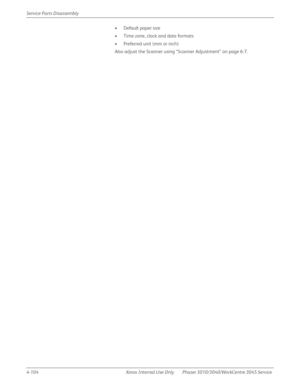 Page 3144-104 Xerox  Internal  Use  Only Phaser 3010/3040/WorkCentre 3045 Service  Service Parts Disassembly
• Default paper size
• Time zone, clock and date formats
• Preferred unit (mm or inch)
Also adjust the Scanner using “Scanner Adjustment” on page 6-7. 