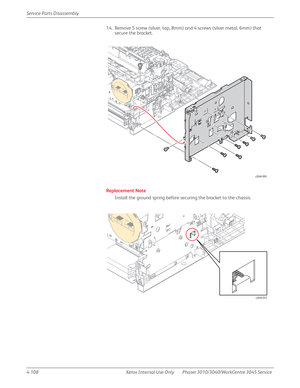 Page 3184-108 Xerox  Internal  Use  Only Phaser 3010/3040/WorkCentre 3045 Service  Service Parts Disassembly
14. Remove 5 screw (silver, tap, 8mm) and 4 screws (silver metal, 6mm) that 
secure the bracket.
Replacement Note
Install the ground spring before securing the bracket to the chassis.
s3040-095
s3040-057 