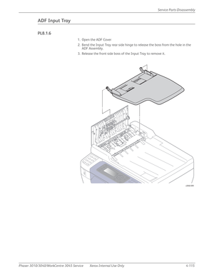 Page 325Phaser 3010/3040/WorkCentre 3045 Service Xerox Internal Use Only 4-115Service Parts Disassembly
ADF Input Tray
PL8.1.6
1. Open the ADF Cover
2. Bend the Input Tray rear side hinge to release the boss from the hole in the 
ADF Assembly.
3. Release the front side boss of the Input Tray to remove it.
s3040-099 