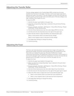 Page 387Phaser 3010/3040/WorkCentre 3045 Service Xerox Internal Use Only 6-5Maintenance
Adjusting the Transfer Roller
The bias voltage applied to the Transfer Roller (BTR) controls how the toner 
transfers from the drum to the paper. The bias is set for each paper type that is 
selected and used in the printer. If the bias voltage is too low, the toner does not 
transfer properly, producing light colors and white spots. If the bias voltage is too 
high, mottling of the image can occur.
To  a d j u s t  t h e  BT...