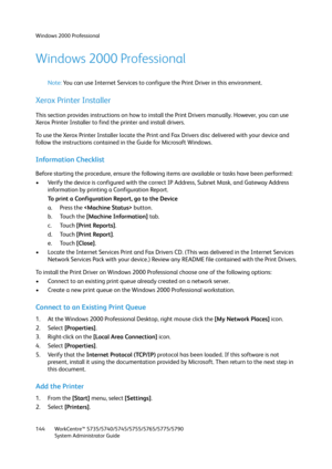 Page 144Windows 2000 Professional
WorkCentre™ 5735/5740/5745/5755/5765/5775/5790
System Administrator Guide 144
Windows 2000 Professional
Note:You can use Internet Services to configure the Print Driver in this environment.
Xerox Printer Installer
This section provides instructions on how to install the Print Drivers manually. However, you can use 
Xerox Printer Installer to find the printer and install drivers.
To use the Xerox Printer Installer locate the Print and Fax Drivers disc delivered with your device...