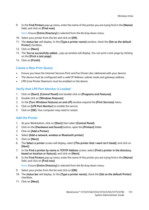 Page 151Windows Vista
WorkCentre™ 5735/5740/5745/5755/5765/5775/5790
System Administrator Guide151
9. In the Find Printers pop-up menu, enter the name of the printer you are trying find in the [Name] 
field, and click on [Find now].
Note:Ensure [Entire Directory] is selected from the In drop-down menu.
10. Select your printer from the list and click on [OK].
11. The status bar will display. In the [Type a printer name] window, check the [Set as the default 
Printer] checkbox.
12. Click on [Next].
13. The You’ve...