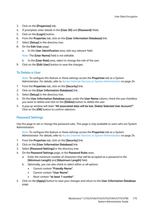 Page 175User Data Encryption
WorkCentre™ 5735/5740/5745/5755/5765/5775/5790
System Administrator Guide175
3. Click on the [Properties] tab.
4. If prompted, enter details in the [User ID] and [Password] fields.
5. Click on the [Login] button.
6. From the Properties tab, click on the [User Information Database] link.
7. Select [Setup] in the directory tree.
8. On the Edit User page:
a. In the User Identification area, edit any relevant field.
Note:The [User Name] field is not editable.
b. In the [User Role] area,...