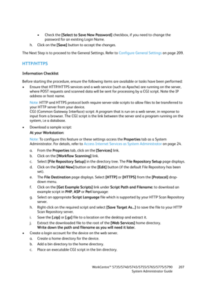Page 207WorkCentre™ 5735/5740/5745/5755/5765/5775/5790
System Administrator Guide207
•Check the [Select to Save New Password] checkbox, if you need to change the 
password for an existing Login Name.
h. Click on the [Save] button to accept the changes.
The Next Step is to proceed to the General Settings. Refer to Configure General Settings on page 209.
HTTP/HTTPS
Information Checklist
Before starting the procedure, ensure the following items are available or tasks have been performed:
• Ensure that HTTP/HTTPS...
