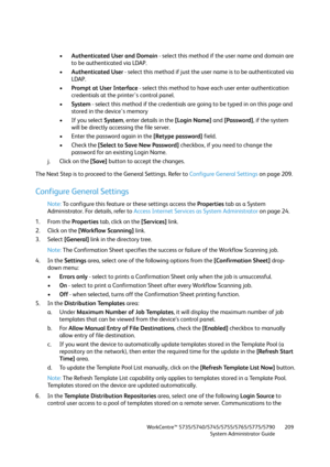 Page 209WorkCentre™ 5735/5740/5745/5755/5765/5775/5790
System Administrator Guide209
•Authenticated User and Domain - select this method if the user name and domain are 
to be authenticated via LDAP. 
•Authenticated User - select this method if just the user name is to be authenticated via 
LDAP. 
•Prompt at User Interface - select this method to have each user enter authentication 
credentials at the printer's control panel.
•System - select this method if the credentials are going to be typed in on this...