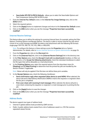 Page 267WorkCentre™ 5735/5740/5745/5755/5765/5775/5790
System Administrator Guide267
•Searchable XPS PDF & PDF/A Defaults - allows you to select the Searchable Options and 
Text Compression Setting (PDF & PDF/A only).
1. From the Internet Fax: Default screen, in the Internet Fax Image Settings area, click on the 
[Edit] button.
2. Select the required options.
3. Click on the [Apply] button to implement changes and return to the Internet Fax: Default screen.
4. Click on the [OK] button when you see the message...