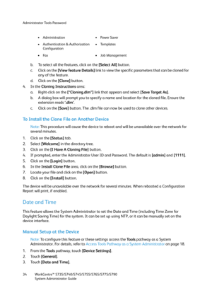 Page 34Administrator Tools Password
WorkCentre™ 5735/5740/5745/5755/5765/5775/5790
System Administrator Guide 34
b. To select all the features, click on the [Select All] button.
c. Click on the [View feature Details] link to view the specific parameters that can be cloned for 
any of the feature.
d. Click on the [Clone] button.
4. In the Cloning Instructions area:
a. Right-click on the [“Cloning.dlm”] link that appears and select [Save Target As].
b. A dialog box will prompt you to specify a name and location...