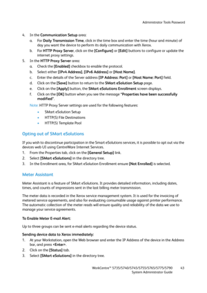 Page 43Administrator Tools Password
WorkCentre™ 5735/5740/5745/5755/5765/5775/5790
System Administrator Guide43
4. In the Communication Setup area:
a. For Daily Transmission Time, click in the time box and enter the time (hour and minute) of 
day you want the device to perform its daily communication with Xerox.
b. For HTTP Proxy Server, click on the [Configure] or [Edit] buttons to configure or update the 
internet proxy settings.
5. In the HTTP Proxy Server area:
a. Check the [Enabled] checkbox to enable the...