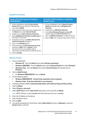 Page 73Windows 2000/2003/XP/Vista Environment
WorkCentre™ 5735/5740/5745/5755/5765/5775/5790
System Administrator Guide73
Install Print Drivers
Add the Printer
1. At your workstation:
•Windows XP - from the [Start] menu select [Printers and Faxes].
•Windows 2000/2003 - from the [Start] menu select [Control Panel] then select [Printers].
•Windows Vista - from the [Start] menu select [Control Panel], then double-click on 
[Printers].
2. Click on [Add Printer].
a. For Windows 2000/2003/XP, click on [Next].
3. For...