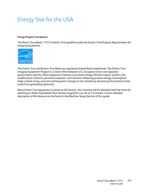 Page 217Xerox® DocuMate® 3115
User’s Guide217
Energy Star for the USA
Energy Program Compliance
The Xerox® DocuMate® 3115 is ENERGYSTAR qualified under the ENERGYSTAR Program Requirements for 
Imaging Equipment.
The E
NERGYSTAR and ENERGYSTAR MARK are registered United States trademarks. The ENERGYSTAR 
Imaging Equipment Program is a team effort between U.S., European Union and Japanese 
governments and the office equipment industry to promote energy-efficient copiers, printers, fax, 
multifunction machine,...