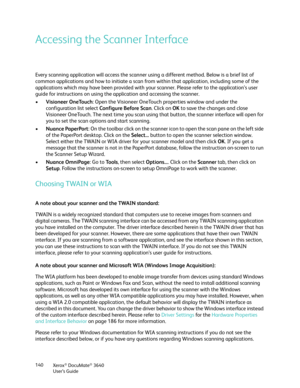 Page 140Xerox® DocuMate® 3640
User’s Guide
140
Accessing the Scanner Interface
Every scanning application will access the scanner using a different method. Below is a brief list of 
common applications and how to init
iate a scan from within that application, including some of the 
applications which may have been provided with your  scanner. Please refer to the application’s user 
guide for instructions on using the  application and accessing the scanner.
• Visioneer OneTouch: Open the Visioneer OneTouch pr...
