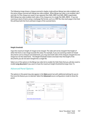 Page 167Xerox® DocuMate® 3640
User’s Guide 167
The following image shows a cheque scanned in du
plex mode without Merge two sides enabled, and 
the same cheque scanned with Merge two sides enable d.  When Merge two sides is not enabled, side 1 
and side 2 of the cheque are saved in two separa te files (IMG_0001 and IMG_0002 respectively).  
With Merge two sides enabled, both sides of the ch eque are in a single file (IMG_0003).  If you are 
scanning a stack of items using a multipage file format, such as a PDF...