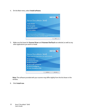 Page 32Xerox® DocuMate® 3640
User’s Guide
32
4. On the Main menu, select 
Install software.
5. Make sure the boxes for  Scanner Driver and Visioneer OneTouch  are selected, as well as any 
other applications you want to install.
6. Click  Install now .
Note: 
The software provided with your scanner may differ slightly from the list shown in the 
window. 