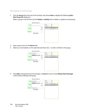 Page 106Xerox DocuMate 3920
User’s Guide 106
Managing E-mail Groups
1. Click the Group link at the top of the window, and choose New to display the following Add a 
New Group Set dialog box. 
Select a group in the list then click the Delete or Modify links to delete or update an email group.
2. Type a group name in the Name field.
3. Select an e-mail address on the right side and then click 