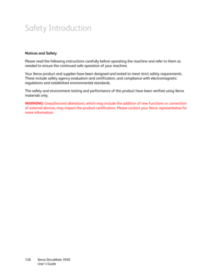 Page 126Xerox DocuMate 3920
User’s Guide 126
Safety Introduction
Notices and Safety
Please read the following instructions carefully before operating the machine and refer to them as 
needed to ensure the continued safe operation of your machine.
Your Xerox product and supplies have been designed and tested to meet strict safety requirements. 
These include safety agency evaluation and certification, and compliance with electromagnetic 
regulations and established environmental standards. 
The safety and...