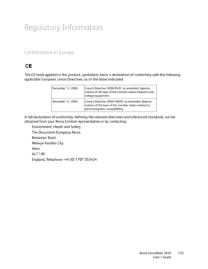 Page 133Xerox DocuMate 3920
User’s Guide133
Regulatory Information
Certifications in Europe
The CE mark applied to this product, symbolizes Xerox’s declaration of conformity with the following 
applicable European Union Directives, as of the dates indicated:
A full declaration of conformity, defining the relevant directives and referenced standards, can be 
obtained from your Xerox Limited representative or by contacting:
Environment, Heath and Safety
The Document Company Xerox
Bessemer Road
Welwyn Garden City...