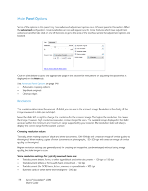 Page 146Xerox® DocuMate® 4700
User’s Guide 146
Main Panel Options
Some of the options in this panel may have advanced adjustment options on a different panel in this section. When 
the Advanced configuration mode is selected, an icon will appear next to those features which have adjustment 
options on another tab. Click on one of the icons to go to the area of the interface where the adjustment options are 
located.
Click on a link below to go to the appropriate page in this section for instructions on adjusting...