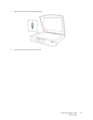 Page 23Xerox® DocuMate® 4700
User’s Guide23 4. Slide the locking tab to the unlocked position.
5. Close the scanner lid when you are finished. 