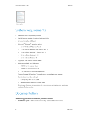 Page 11Xerox® DocuMate® 4760Welcome
6User Guide
System Requirements
• Intel Pentium 4 or equivalent processor
• DVD-ROM drive capable of reading Dual Layer DVDs
• Universal Serial Bus (USB) port
•Microsoft
® Windows® operating system: 
– 32-bit Windows XP (Service Pack 3)
– 32-bit or 64-bit Windows Vista (Service Pack 2)
– 32-bit or 64-bit Windows 7 (Service Pack 1)
– 32-bit or 64-bit Windows 8 / 8.1
– 32-bit or 64-bit Windows 10
• 2 gigabyte (GB) internal memory (RAM)
• Minimum available hard disk space:
– 350...