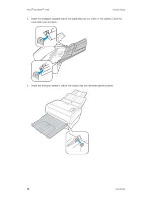 Page 15Xerox® DocuMate® 4760 Scanner Setup
10User Guide
4. Insert the short pins on each side of the input tray into the holes on the scanner. Close the 
cover when you are done.
5. Insert the short pins on each side of the output tray into the holes on the scanner. 