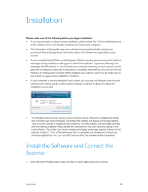 Page 18User Guide13
Installation
Please make sure of the following before you begin installation:
• If you are prompted to reboot during installation, please select “No”. Finish installing the rest 
of the software, then close all open windows and reboot your computer. 
• The information in this guide may cover software not provided with the scanner you 
purchased. Please disregard any information about the software not applicable to your 
scanner.
• If your computer has AntiVirus or AntiSpyware software...