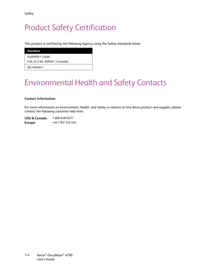 Page 12Safety
Xerox
® DocuMate® 4790
User’s Guide 1-4
Product Safety Certification
This product is certified by the following Agency using the Safety standards listed:
Environmental Health and Safety Contacts
Contact Information
For more information on Environment, Health, and Safety in relation to this Xerox product and supplies, please 
contact the following customer help lines:
Standard
UL60950-1 (USA)
CSA 22.2 No. 60950-1 (Canada)
IEC 60950-1
USA & Canada:1-800-828-6571
Europe:+44 1707 353 434 