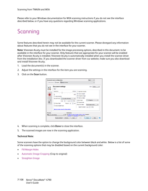 Page 116Scanning from TWAIN and WIA
Xerox
® DocuMate® 4790
User’s Guide 7-108 Please refer to your Windows documentation for WIA scanning instructions if you do not see the interface 
described below, or if you have any questions regarding Windows scanning applications. 
Scanning
Some features described herein may not be available for the current scanner. Please disregard any information 
about features that you do not see in the interface for your scanner.
Note: Visioneer Acuity must be installed for the image...