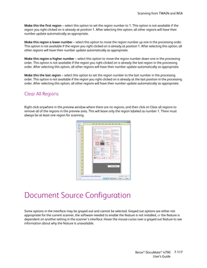 Page 125Scanning from TWAIN and WIA
Xerox
® DocuMate® 4790
User’s Guide7-117 Make this the first region – select this option to set the region number to 1. This option is not available if the 
region you right-clicked on is already at position 1. After selecting this option, all other regions will have their 
number update automatically as appropriate. 
Make this region a lower number – select this option to move the region number up one in the processing order. 
This option is not available if the region you...