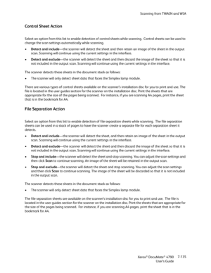 Page 143Scanning from TWAIN and WIA
Xerox
® DocuMate® 4790
User’s Guide7-135
Control Sheet Action
Select an option from this list to enable detection of control sheets while scanning.  Control sheets can be used to 
change the scan settings automatically while scanning.
•Detect and include—the scanner will detect the sheet and then retain an image of the sheet in the output 
scan. Scanning will continue using the current settings in the interface.
•Detect and exclude—the scanner will detect the sheet and then...