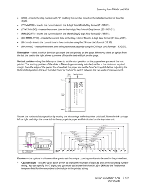 Page 145Scanning from TWAIN and WIA
Xerox
® DocuMate® 4790
User’s Guide7-137 • {#0b} – inserts the step number with “0” padding the number based on the selected number of Counter 
digits.
• {YY/MM/DD} – inserts the current date in the 2-digit Year/Month/Day format (11/01/31).
• {YYYY/MM/DD} – inserts the current date in the 4-digit Year/Month/Day format (2011/01/31).
• {MM/DD/YY} – inserts the current date in the Month/Day/2-digit Year format (01/31/11).
• {DD MMM.,YYYY} – inserts the current date in the Day,...