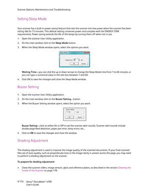 Page 182Scanner Options, Maintenance and Troubleshooting
Xerox
® DocuMate® 4790
User’s Guide 9-174
Setting Sleep Mode
Your scanner has a built-in power saving feature that sets the scanner into low power when the scanner has been 
sitting idle for 15 minutes. This default setting conserves power and complies with the ENERGY STAR 
requirements. Power saving extends the life of the lamps by turning them off when not in use.
1. Open the scanner User Utility application.
2. On the main window click on the Sleep Mode...