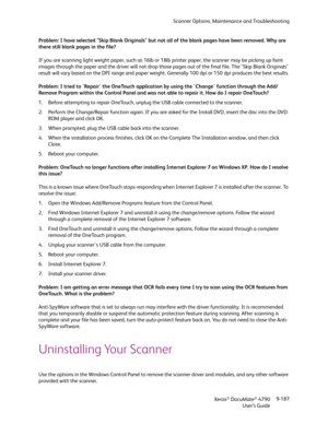 Page 195Scanner Options, Maintenance and Troubleshooting
Xerox
® DocuMate® 4790
User’s Guide9-187 Problem: I have selected "Skip Blank Originals" but not all of the blank pages have been removed. Why are 
there still blank pages in the file? 
If you are scanning light weight paper, such as 16lb or 18lb printer paper, the scanner may be picking up faint 
images through the paper and the driver will not drop those pages out of the final file. The "Skip Blank Originals" 
result will vary based on...