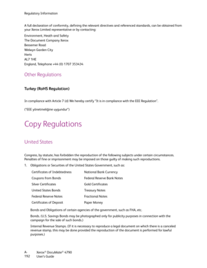 Page 200Regulatory Information
Xerox
® DocuMate® 4790
User’s Guide A-
192 A full declaration of conformity, defining the relevant directives and referenced standards, can be obtained from 
your Xerox Limited representative or by contacting:
Environment, Heath and Safety
The Document Company Xerox
Bessemer Road
We l w y n  Ga rde n C i t y
Herts
AL7 1HE
England, Telephone +44 (0) 1707 353434
Other Regulations
Turkey (RoHS Regulation)
In compliance with Article 7 (d) We hereby certify “It is in compliance with the...