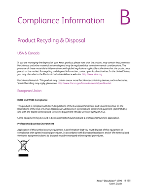 Page 203Xerox® DocuMate® 4790
User’s GuideB-195
BCompliance Information
Product Recycling & Disposal
USA & Canada
If you are managing the disposal of your Xerox product, please note that the product may contain lead, mercury, 
Perchlorate, and other materials whose disposal may be regulated due to environmental considerations. The 
presence of these materials is fully consistent with global regulations applicable at the time that the product was 
placed on the market. For recycling and disposal information,...