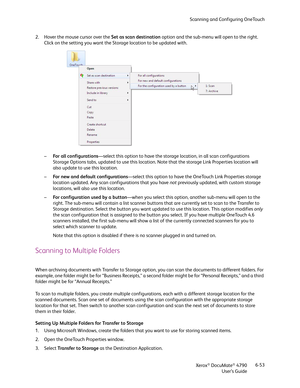 Page 61Scanning and Configuring OneTouch
Xerox
® DocuMate® 4790
User’s Guide6-53 2. Hover the mouse cursor over the Set as scan destination option and the sub-menu will open to the right. 
Click on the setting you want the Storage location to be updated with. 
–For all configurations—select this option to have the storage location, in all scan configurations 
Storage Options tabs, updated to use this location. Note that the storage Link Properties location will 
also update to use this location.
–For new and...