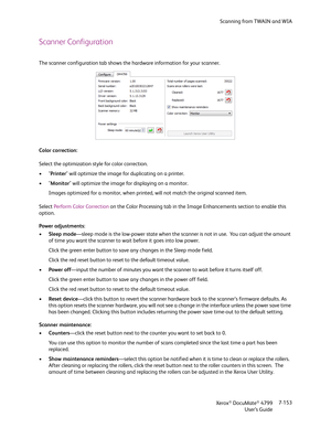 Page 161Scanning from TWAIN and WIA
Xerox
® DocuMate® 4799
User’s Guide7-153
Scanner Configuration
The scanner configuration tab shows the hardware information for your scanner.
Color correction:
Select the optimization style for color correction.
•"Printer" will optimize the image for duplicating on a printer.
•"Monitor" will optimize the image for displaying on a monitor.
Images optimized for a monitor, when printed, will not match the original scanned item.
Select Perform Color Correction on...